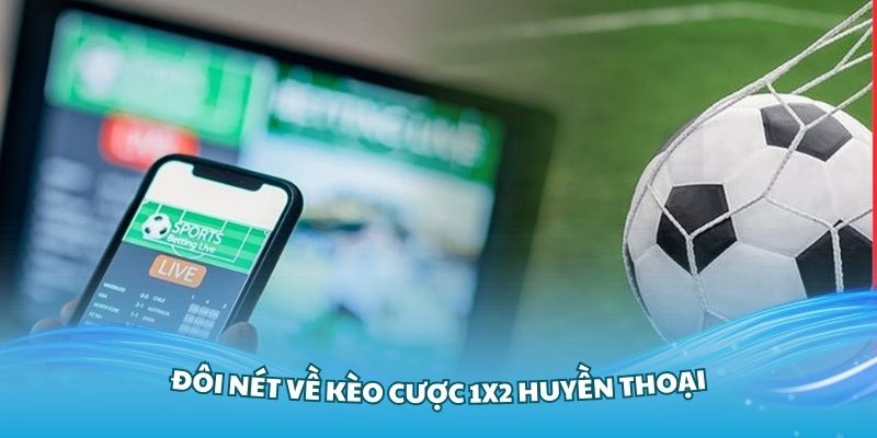 Tìm hiểu đôi nét về kèo cược 1x2 huyền thoại